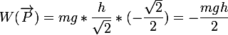  \large W(\overrightarrow{P})=mg*\dfrac{h}{ \sqrt{2}}*(- \dfrac{ \sqrt{2} }{2}) =- \dfrac{mgh}{2} 
